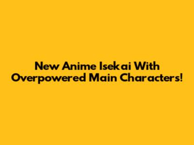 New Anime Isekai With Overpowered Main Characters!