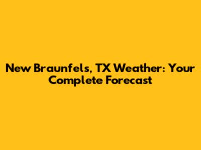 New Braunfels, TX Weather: Your Complete Forecast