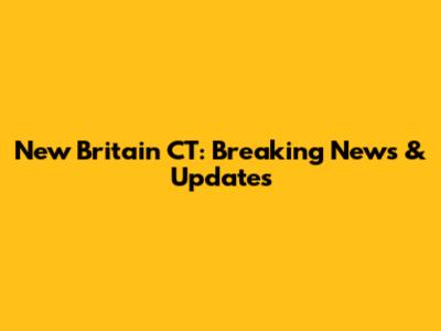 New Britain CT: Breaking News & Updates