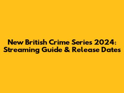 New British Crime Series 2024: Streaming Guide & Release Dates