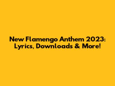 New Flamengo Anthem 2023: Lyrics, Downloads & More!