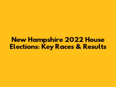 New Hampshire 2022 House Elections: Key Races & Results