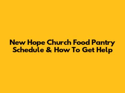 New Hope Church Food Pantry Schedule & How To Get Help