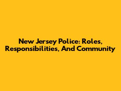 New Jersey Police: Roles, Responsibilities, And Community