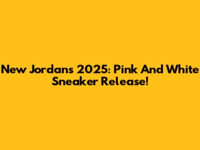 New Jordans 2025: Pink And White Sneaker Release!