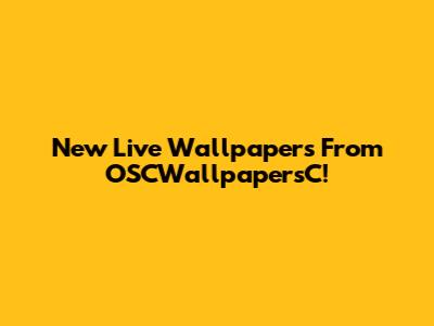 New Live Wallpapers From OSCWallpapersC!