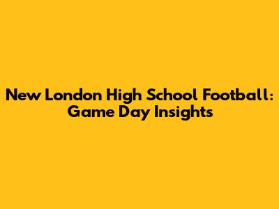 New London High School Football: Game Day Insights