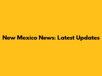 New Mexico News: Latest Updates
