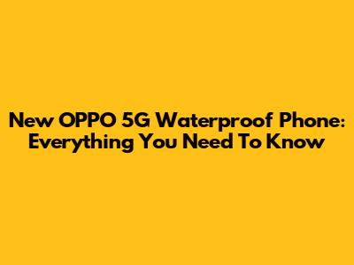 New OPPO 5G Waterproof Phone: Everything You Need To Know