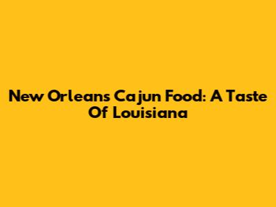 New Orleans Cajun Food: A Taste Of Louisiana