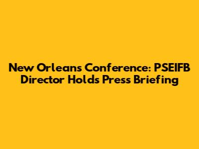 New Orleans Conference: PSEIFB Director Holds Press Briefing
