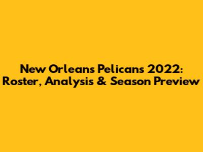 New Orleans Pelicans 2022: Roster, Analysis & Season Preview