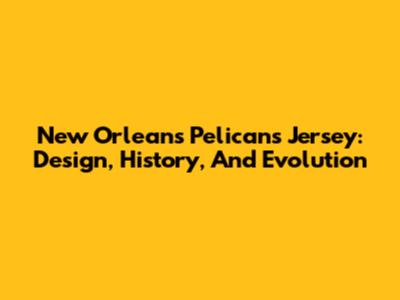 New Orleans Pelicans Jersey: Design, History, And Evolution