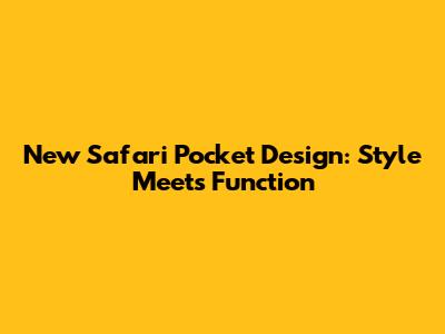 New Safari Pocket Design: Style Meets Function