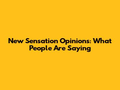 New Sensation Opinions: What People Are Saying