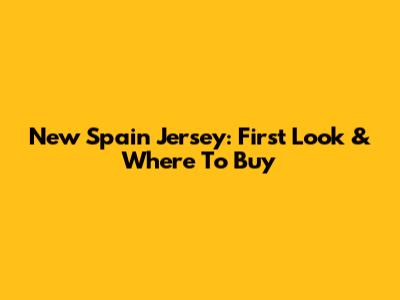 New Spain Jersey: First Look & Where To Buy