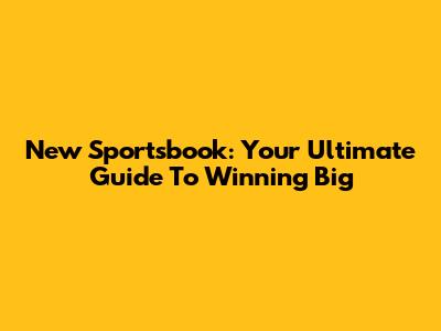 New Sportsbook: Your Ultimate Guide To Winning Big