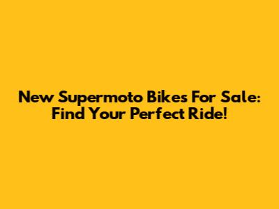 New Supermoto Bikes For Sale: Find Your Perfect Ride!