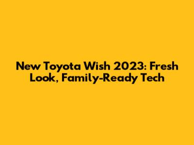New Toyota Wish 2023: Fresh Look, Family-Ready Tech