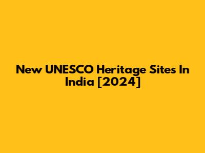 New UNESCO Heritage Sites In India [2024]