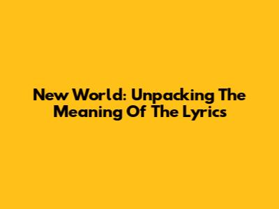 New World: Unpacking The Meaning Of The Lyrics
