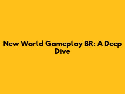New World Gameplay BR: A Deep Dive