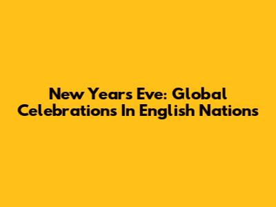 New Year's Eve: Global Celebrations In English Nations