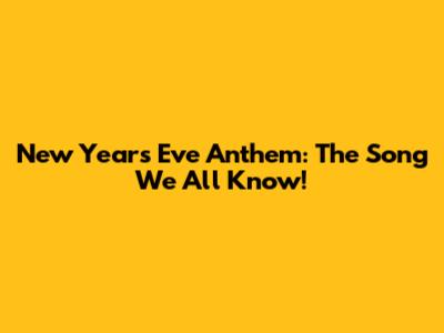 New Year's Eve Anthem: The Song We All Know!