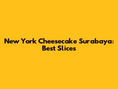 New York Cheesecake Surabaya: Best Slices