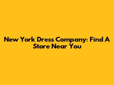 New York Dress Company: Find A Store Near You