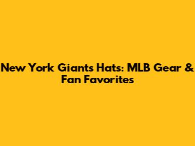 New York Giants Hats: MLB Gear & Fan Favorites