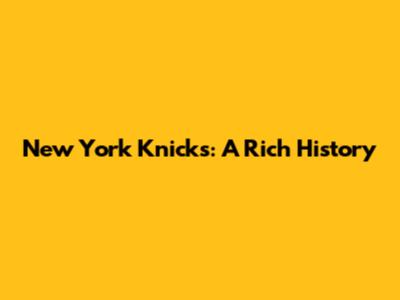 New York Knicks: A Rich History