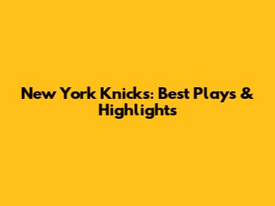 New York Knicks: Best Plays & Highlights