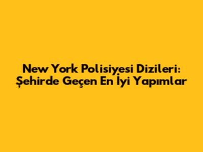 New York Polisiyesi Dizileri: Şehirde Geçen En İyi Yapımlar