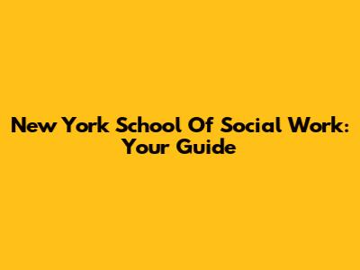 New York School Of Social Work: Your Guide