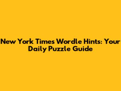 New York Times Wordle Hints: Your Daily Puzzle Guide