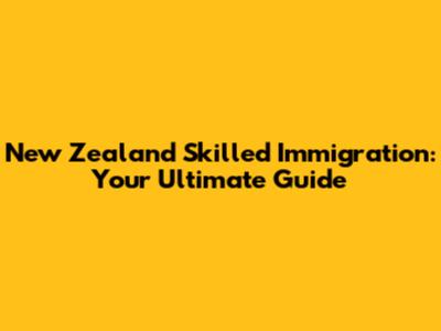New Zealand Skilled Immigration: Your Ultimate Guide