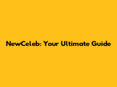 NewCeleb: Your Ultimate Guide