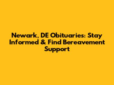 Newark, DE Obituaries: Stay Informed & Find Bereavement Support