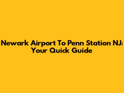 Newark Airport To Penn Station NJ: Your Quick Guide