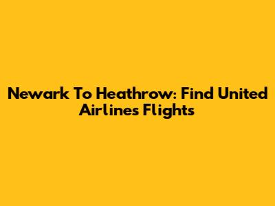 Newark To Heathrow: Find United Airlines Flights