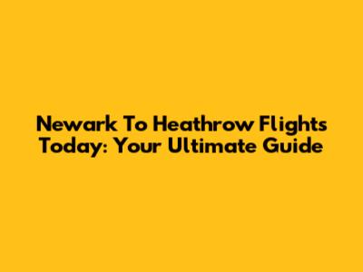 Newark To Heathrow Flights Today: Your Ultimate Guide