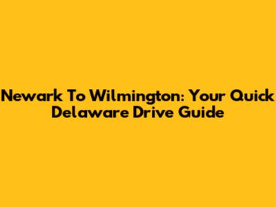 Newark To Wilmington: Your Quick Delaware Drive Guide