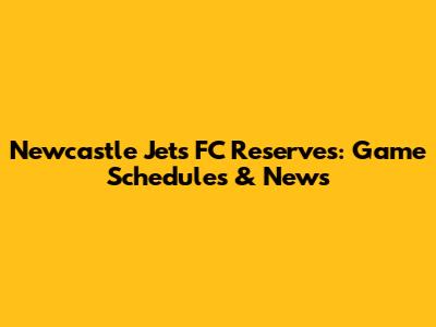 Newcastle Jets FC Reserves: Game Schedules & News