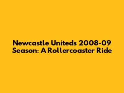 Newcastle United's 2008-09 Season: A Rollercoaster Ride