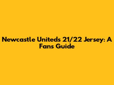 Newcastle United's 21/22 Jersey: A Fan's Guide