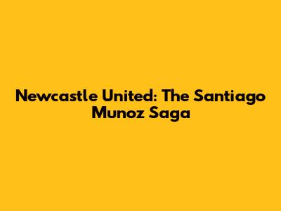 Newcastle United: The Santiago Munoz Saga