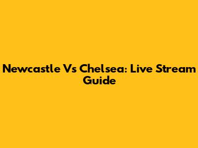 Newcastle Vs Chelsea: Live Stream Guide