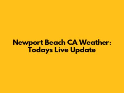 Newport Beach CA Weather: Today's Live Update