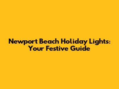 Newport Beach Holiday Lights: Your Festive Guide
